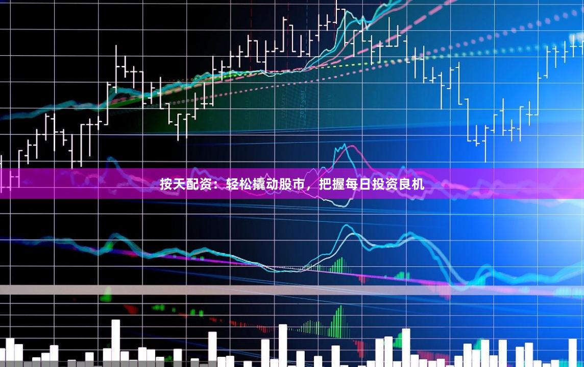 按天配资：轻松撬动股市，把握每日投资良机
