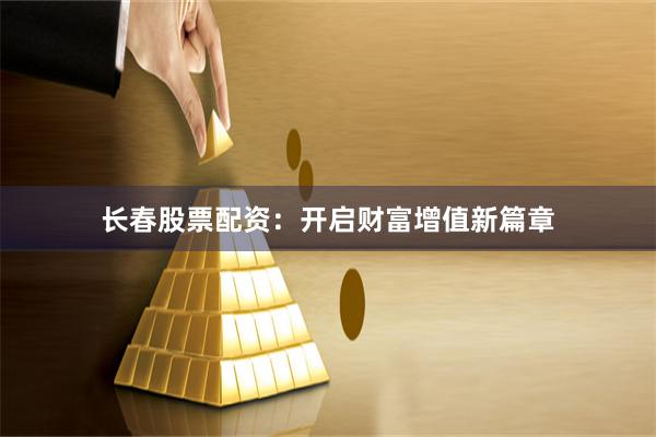 长春股票配资：开启财富增值新篇章