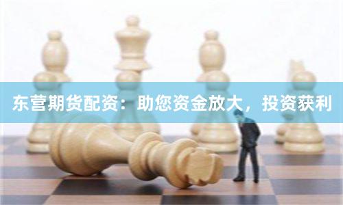 东营期货配资：助您资金放大，投资获利