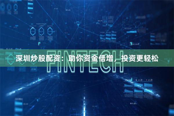 深圳炒股配资：助你资金倍增，投资更轻松