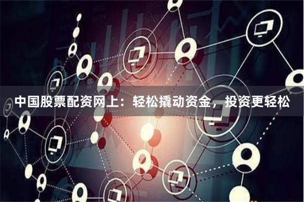 中国股票配资网上：轻松撬动资金，投资更轻松