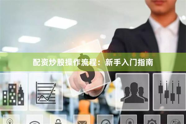 配资炒股操作流程：新手入门指南