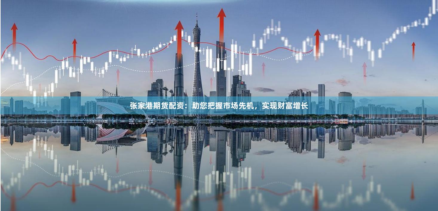 张家港期货配资：助您把握市场先机，实现财富增长