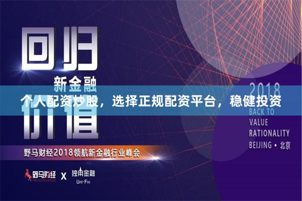 个人配资炒股，选择正规配资平台，稳健投资