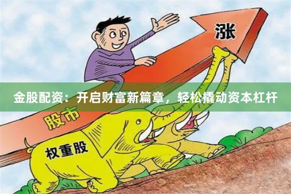 金股配资：开启财富新篇章，轻松撬动资本杠杆