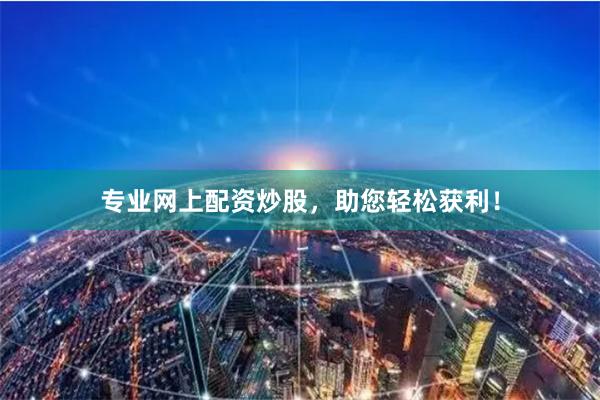 专业网上配资炒股，助您轻松获利！