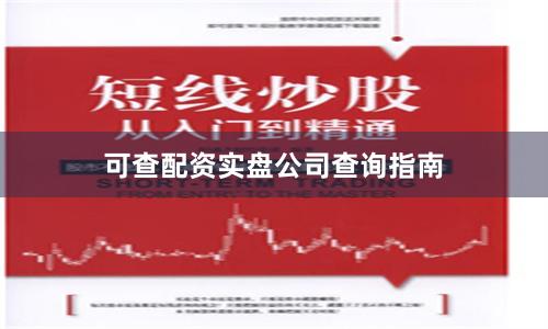 可查配资实盘公司查询指南