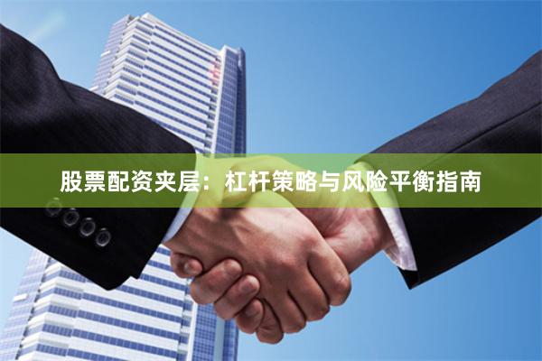 股票配资夹层：杠杆策略与风险平衡指南