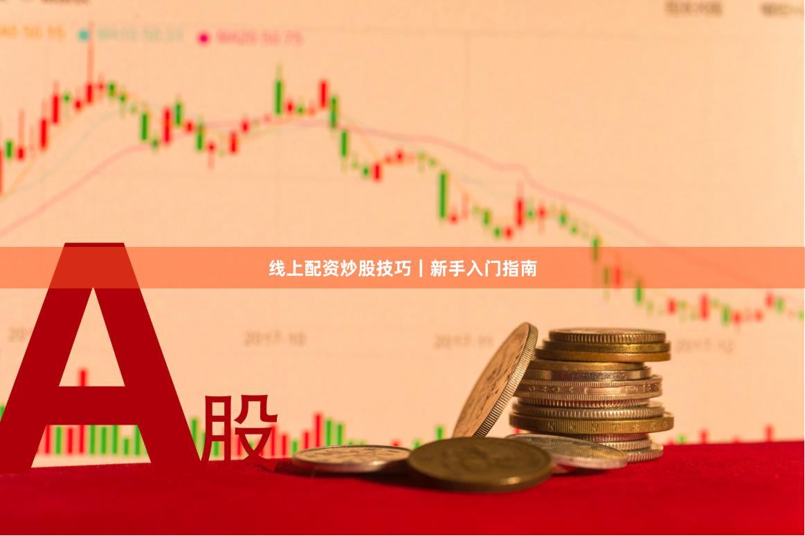 线上配资炒股技巧｜新手入门指南