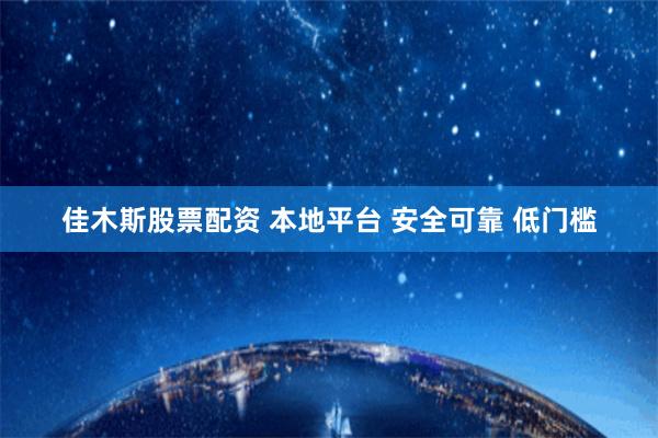 佳木斯股票配资 本地平台 安全可靠 低门槛