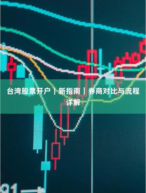 台湾股票开户｜新指南｜券商对比与流程详解