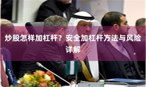 炒股怎样加杠杆？安全加杠杆方法与风险详解