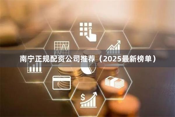 南宁正规配资公司推荐（2025最新榜单）