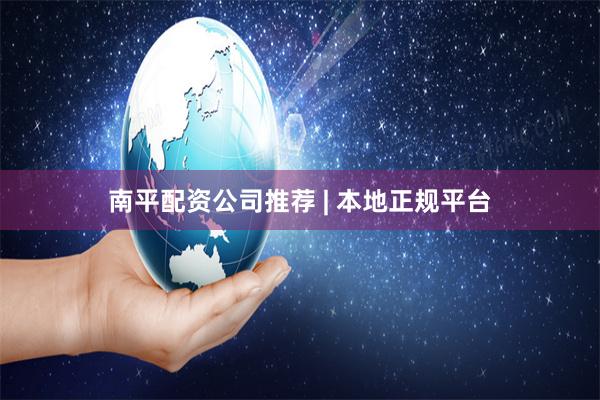 南平配资公司推荐 | 本地正规平台