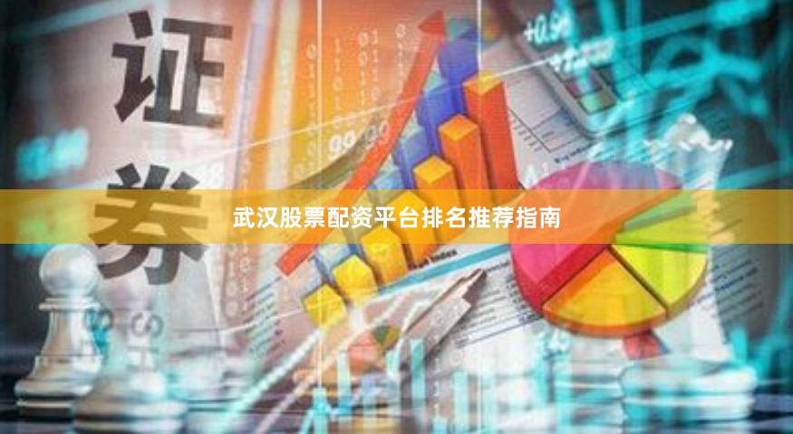 武汉股票配资平台排名推荐指南